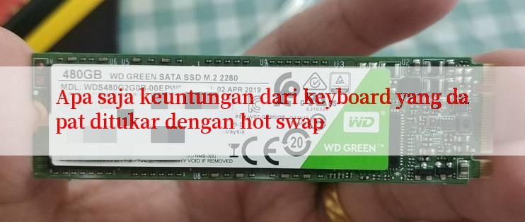 Apa saja keuntungan dari keyboard yang dapat ditukar dengan hot swap