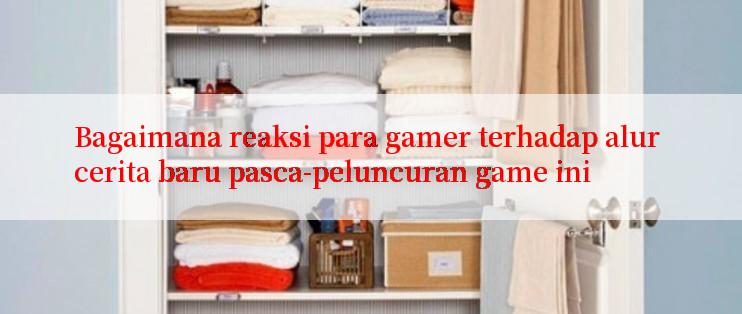 Bagaimana reaksi para gamer terhadap alur cerita baru pasca-peluncuran game ini