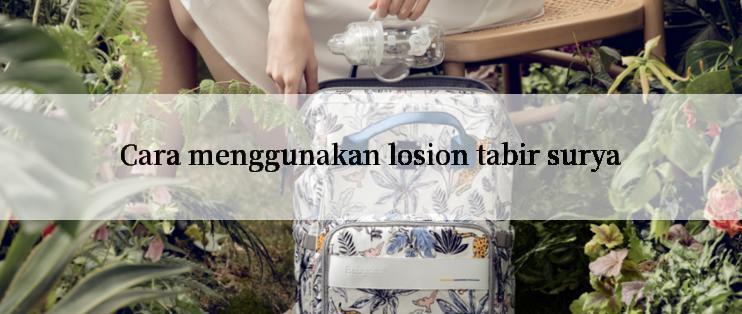 Cara menggunakan losion tabir surya