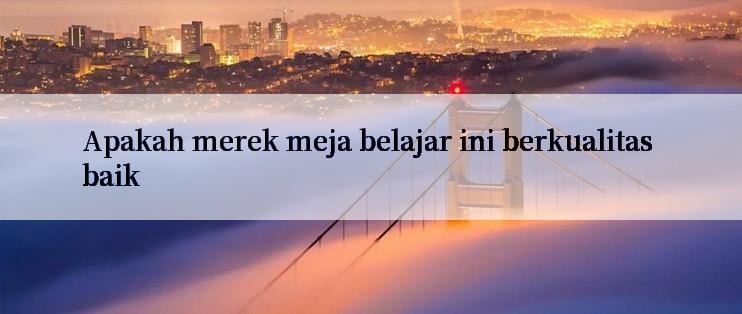 Apakah merek meja belajar ini berkualitas baik