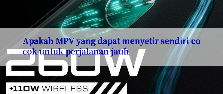 Apakah MPV yang dapat menyetir sendiri cocok untuk perjalanan jauh