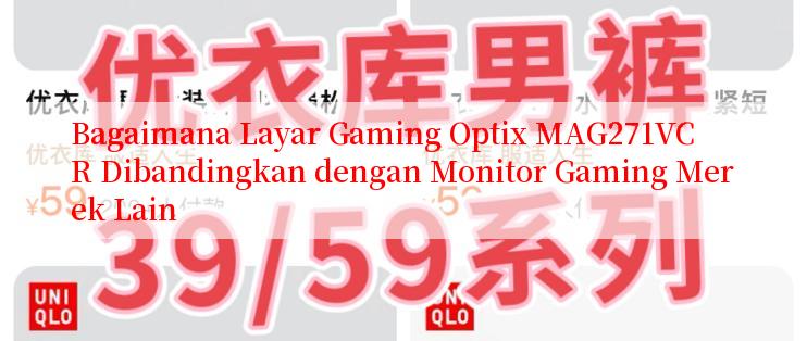 Bagaimana Layar Gaming Optix MAG271VCR Dibandingkan dengan Monitor Gaming Merek Lain