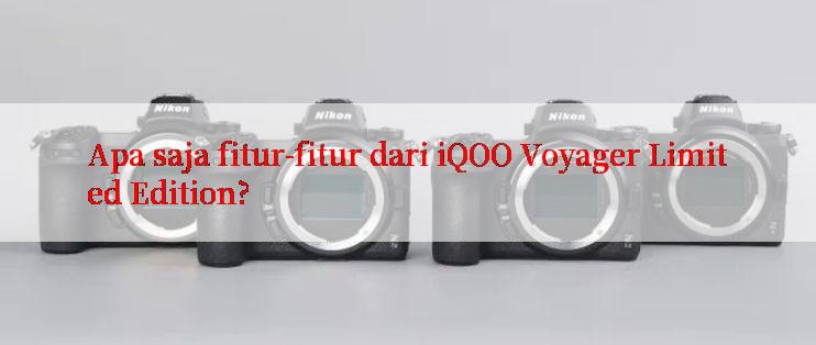 Apa saja fitur-fitur dari iQOO Voyager Limited Edition?