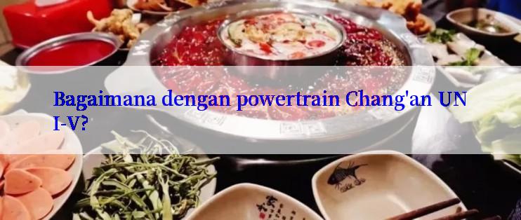 Bagaimana dengan powertrain Chang'an UNI-V?