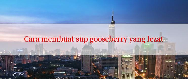 Cara membuat sup gooseberry yang lezat