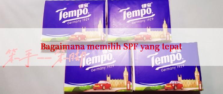 Bagaimana memilih SPF yang tepat