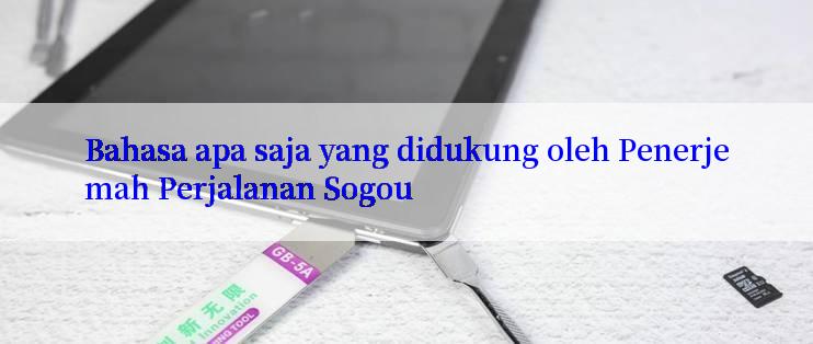 Bahasa apa saja yang didukung oleh Penerjemah Perjalanan Sogou