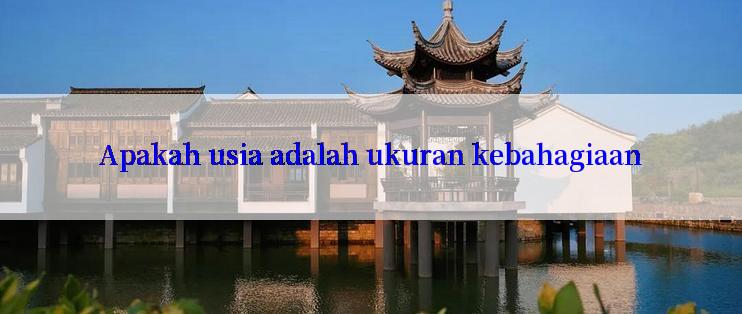 Apakah usia adalah ukuran kebahagiaan