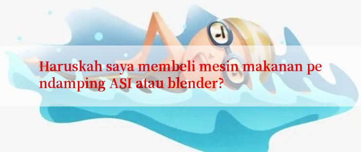 Haruskah saya membeli mesin makanan pendamping ASI atau blender?