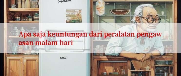 Apa saja keuntungan dari peralatan pengawasan malam hari