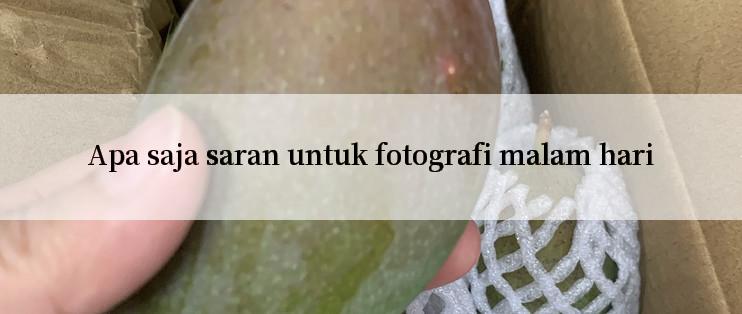 Apa saja saran untuk fotografi malam hari