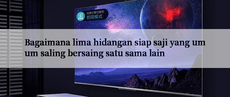 Bagaimana lima hidangan siap saji yang umum saling bersaing satu sama lain