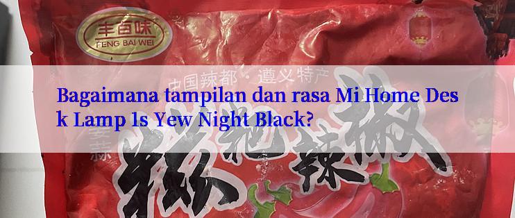 Bagaimana tampilan dan rasa Mi Home Desk Lamp 1s Yew Night Black?