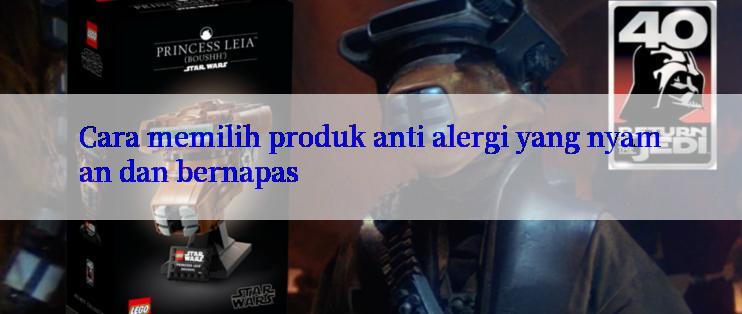 Cara memilih produk anti alergi yang nyaman dan bernapas