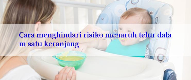 Cara menghindari risiko menaruh telur dalam satu keranjang