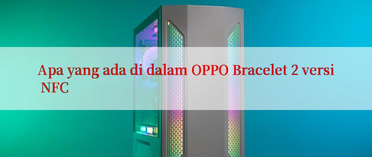 Apa yang ada di dalam OPPO Bracelet 2 versi NFC