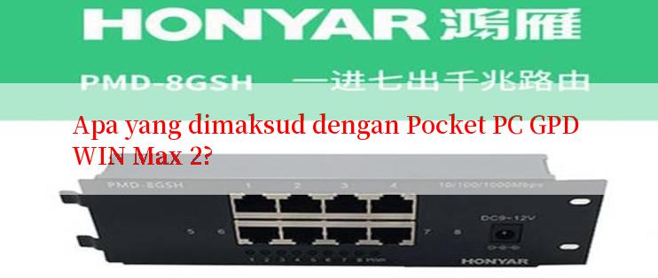 Apa yang dimaksud dengan Pocket PC GPD WIN Max 2?