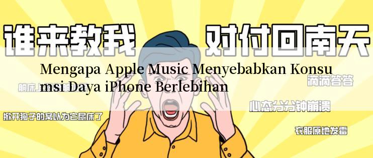 Mengapa Apple Music Menyebabkan Konsumsi Daya iPhone Berlebihan