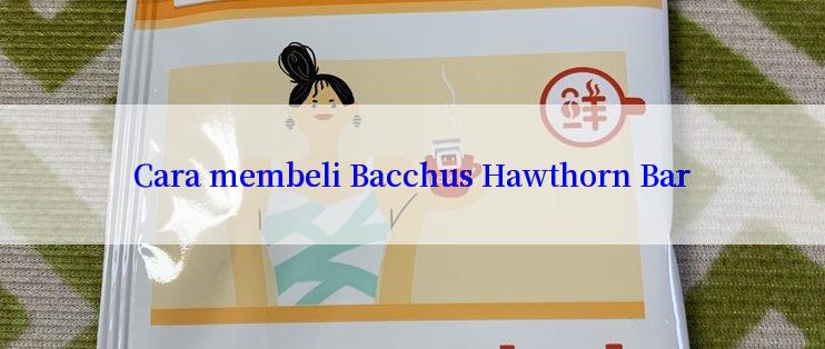 Cara membeli Bacchus Hawthorn Bar