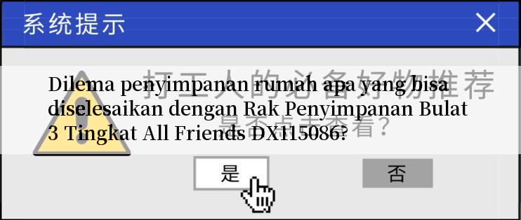 Dilema penyimpanan rumah apa yang bisa diselesaikan dengan Rak Penyimpanan Bulat 3 Tingkat All Friends DX115086?