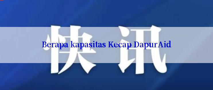 Berapa kapasitas Kecap DapurAid