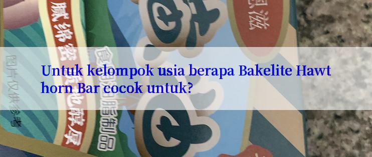 Untuk kelompok usia berapa Bakelite Hawthorn Bar cocok untuk?