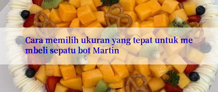 Cara memilih ukuran yang tepat untuk membeli sepatu bot Martin