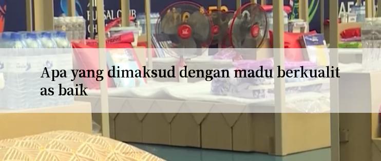 Apa yang dimaksud dengan madu berkualitas baik