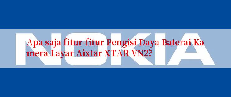 Apa saja fitur-fitur Pengisi Daya Baterai Kamera Layar Aixtar XTAR VN2?