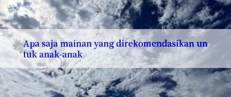 Apa saja mainan yang direkomendasikan untuk anak-anak