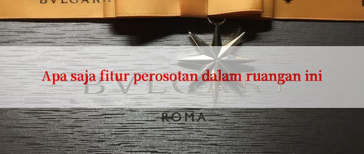 Apa saja fitur perosotan dalam ruangan ini