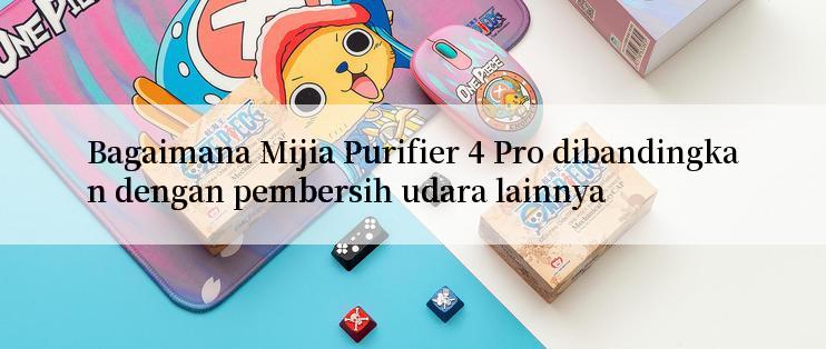 Bagaimana Mijia Purifier 4 Pro dibandingkan dengan pembersih udara lainnya