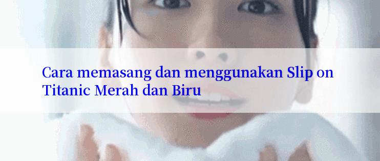 Cara memasang dan menggunakan Slip on Titanic Merah dan Biru