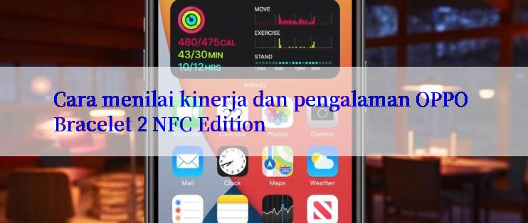 Cara menilai kinerja dan pengalaman OPPO Bracelet 2 NFC Edition