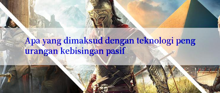 Apa yang dimaksud dengan teknologi pengurangan kebisingan pasif