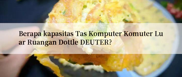 Berapa kapasitas Tas Komputer Komuter Luar Ruangan Dottle DEUTER?