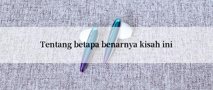 Tentang betapa benarnya kisah ini