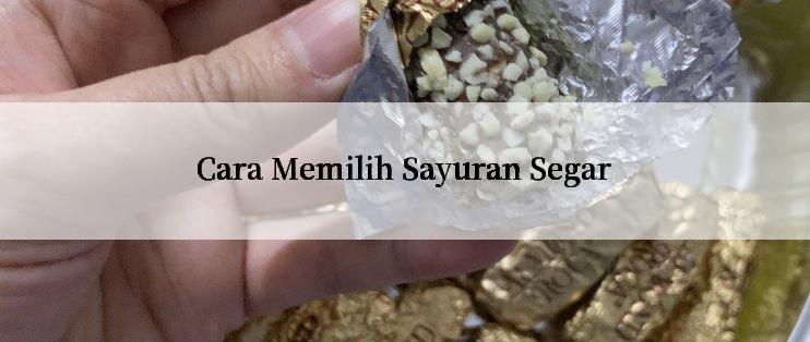 Cara Memilih Sayuran Segar