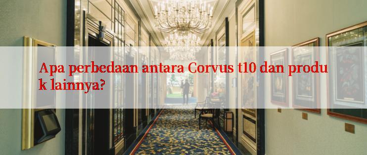 Apa perbedaan antara Corvus t10 dan produk lainnya?