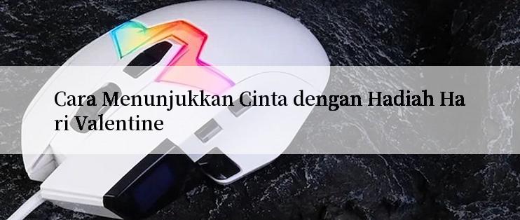 Cara Menunjukkan Cinta dengan Hadiah Hari Valentine