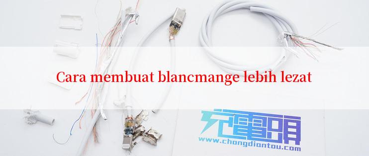 Cara membuat blancmange lebih lezat