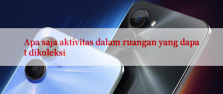 Apa saja aktivitas dalam ruangan yang dapat dikoleksi