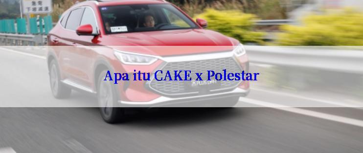 Apa itu CAKE x Polestar