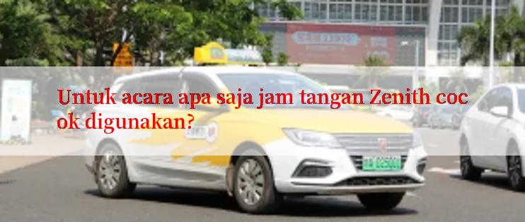 Untuk acara apa saja jam tangan Zenith cocok digunakan?