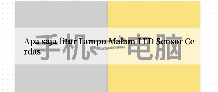 Apa saja fitur Lampu Malam LED Sensor Cerdas