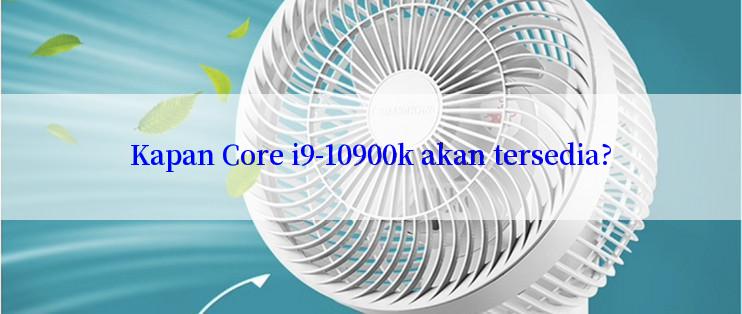 Kapan Core i9-10900k akan tersedia?