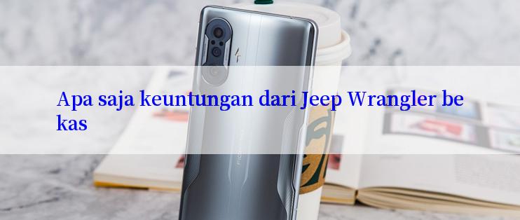 Apa saja keuntungan dari Jeep Wrangler bekas