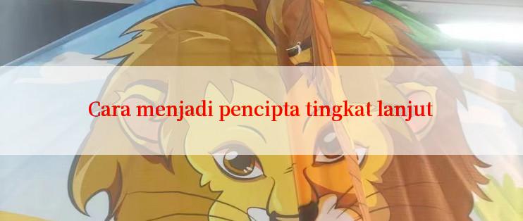 Cara menjadi pencipta tingkat lanjut