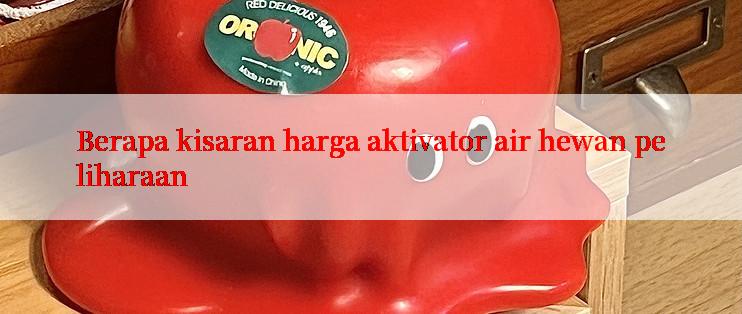 Berapa kisaran harga aktivator air hewan peliharaan