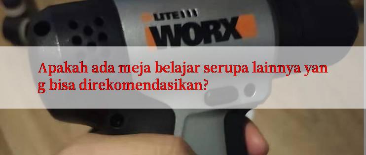 Apakah ada meja belajar serupa lainnya yang bisa direkomendasikan?